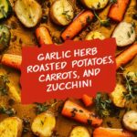 GARLIC HERB ROASTED POTATOES, CARROTS, AND ZUCCHINI